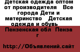 Детская одежда оптом от производителя - Все города Дети и материнство » Детская одежда и обувь   . Пензенская обл.,Пенза г.